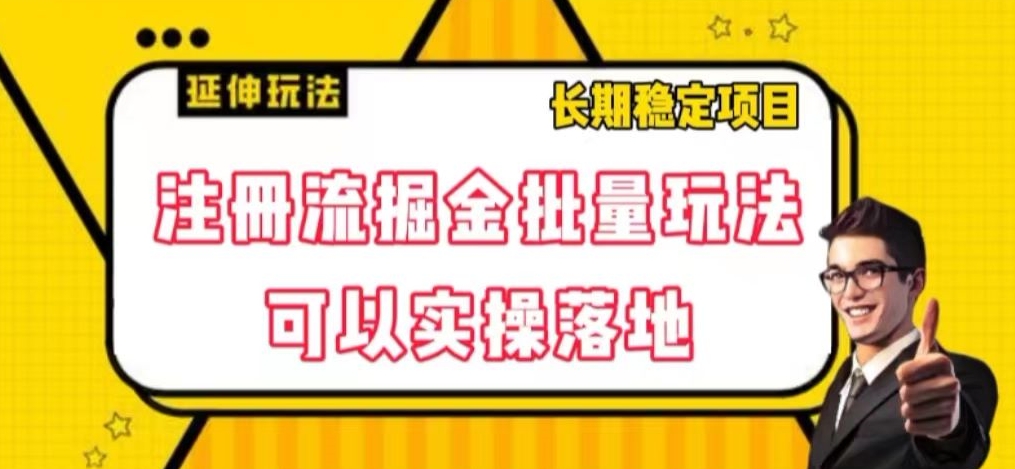 注册流掘金批量玩法，可以实操落地【揭秘】| 网创圈