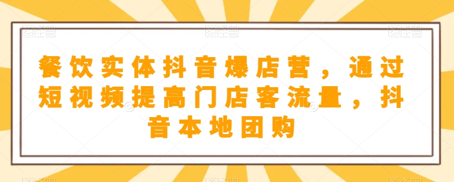 餐饮实体抖音爆店营，​通过短视频提高门店客流量，抖音本地团购开通| 网创圈
