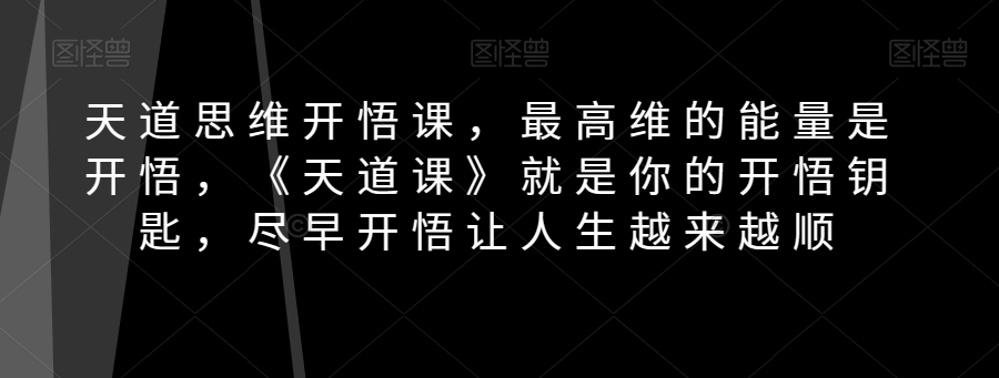 天道思维开悟课，最高维的能量是开悟，《天道课》就是你的开悟钥匙，尽早开悟让人生越来越顺| 网创圈