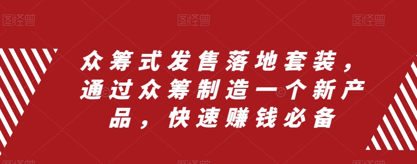 众筹式发售落地套装，通过众筹制造一个新产品，快速赚钱必备| 网创圈