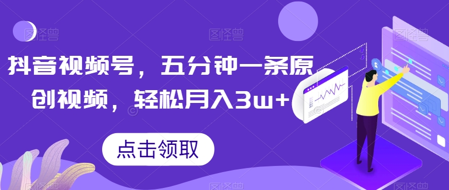 抖音视频号，五分钟一条原创视频，轻松月入3w+【独家秘诀，传授赚钱方法】【揭秘】| 网创圈