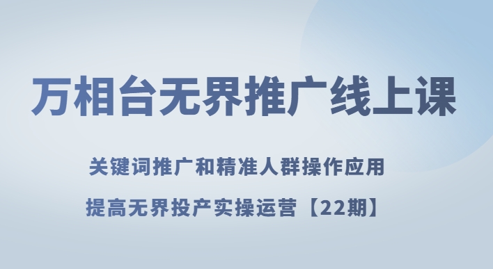 万相台无界推广线上课关键词推广和精准人群操作应用，提高无界投产实操运营【22期】| 网创圈
