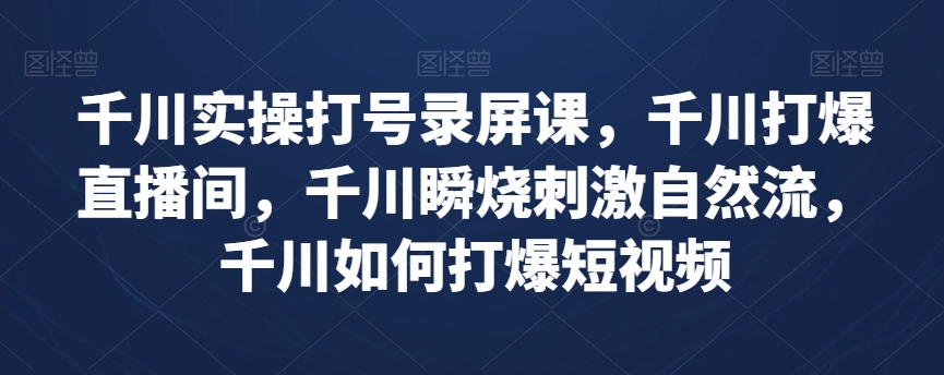 千川实操打号录屏课，千川打爆直播间，千川瞬烧刺激自然流，千川如何打爆短视频| 网创圈