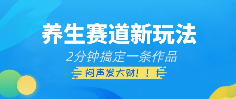 养生赛道新玩法，2分钟搞定一条作品，闷声发大财【揭秘】| 网创圈