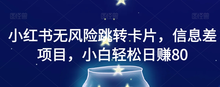 小红书无风险跳转卡片，信息差项目，小白轻松日赚800【揭秘】| 网创圈