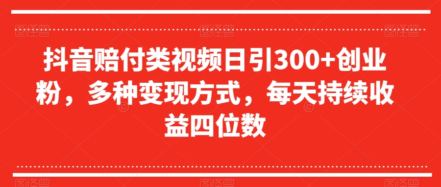 抖音赔付类视频日引300+创业粉，多种变现方式，每天持续收益四位数【揭秘】| 网创圈