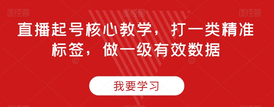 直播起号核心教学，打一类精准标签，做一级有效数据| 网创圈