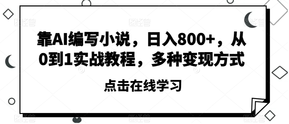 靠AI编写小说，日入800+，从0到1实战教程，多种变现方式【揭秘】| 网创圈