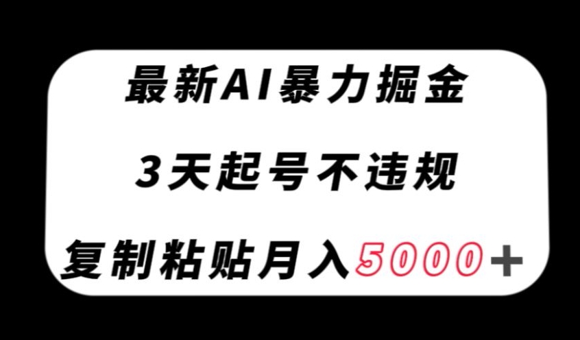 最新AI暴力掘金，3天必起号不违规，复制粘贴月入5000＋【揭秘】| 副业网
