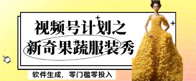 最新项目视频号计划之新奇果蔬服装秀，软件生成，零门槛零投入也可月入5000+【揭秘】| 副业网