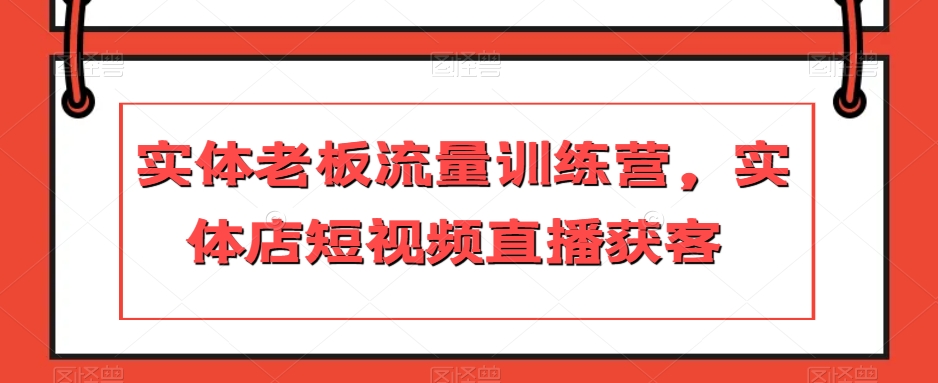 实体老板流量训练营，实体店短视频直播获客| 网创圈