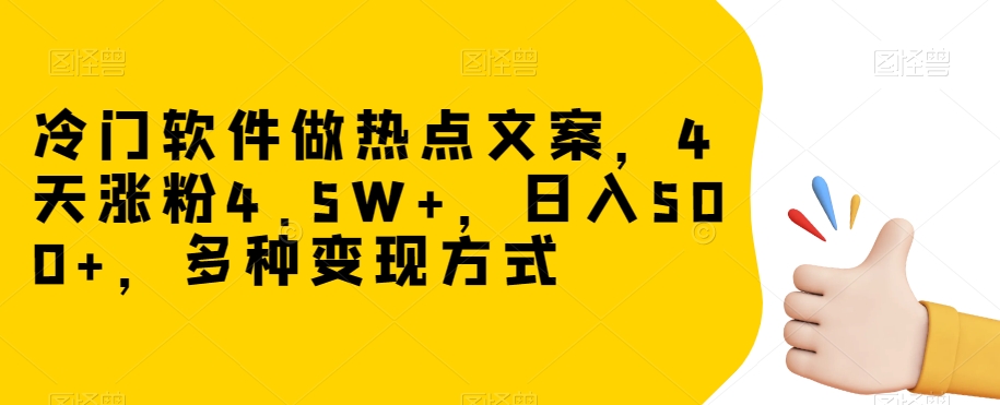 冷门软件做热点文案，4天涨粉4.5W+，日入500+，多种变现方式【揭秘】| 网创圈