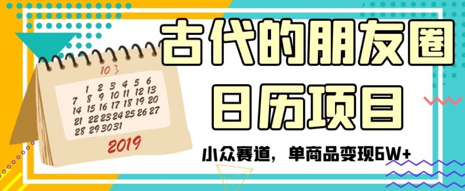 古代的朋友圈日历项目，小众赛道，单商品变现6W+【揭秘】| 网创圈