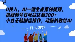 0投入，AI一键生成原创视频，撸视频号日收益达到300+小白无脑搬运操作，动脑的教给AI【揭秘】| 网创圈