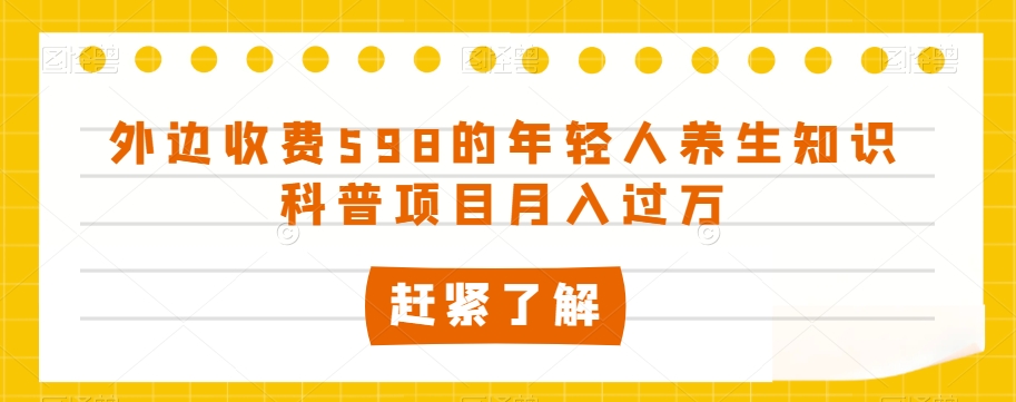 外边收费598的年轻人养生知识科普项目月入过万【揭秘】| 网创圈