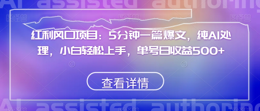 红利风口项目：5分钟一篇爆文，纯AI处理，小白轻松上手，单号日收益500+【揭秘】| 网创圈