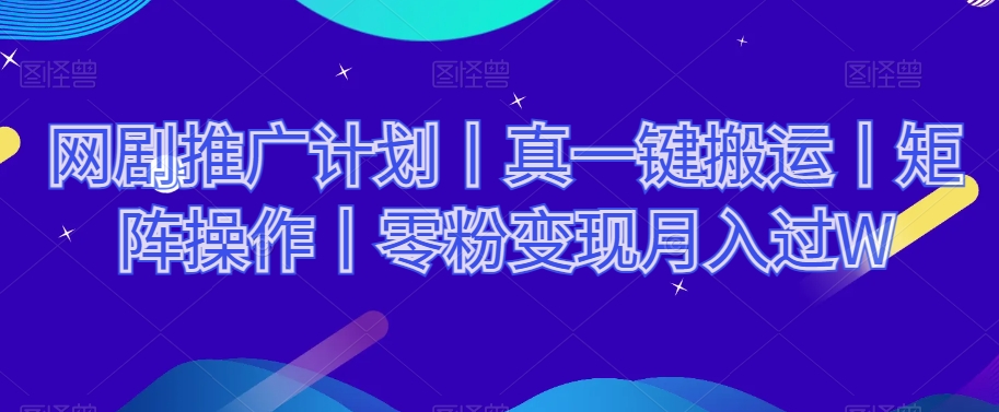 网剧推广计划丨真一键搬运丨矩阵操作丨零粉变现月入过W| 网创圈