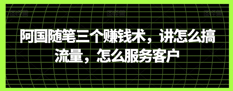 阿国随笔三个赚钱术，讲怎么搞流量，怎么服务客户| 网创圈