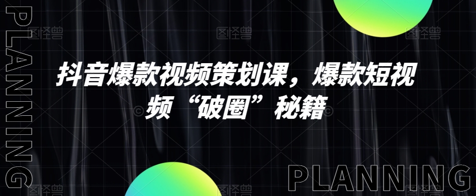 抖音爆款视频策划课，爆款短视频“破圈”秘籍| 网创圈