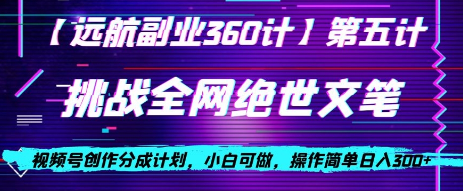视频号创作分成之挑战全网绝世文笔，小白可做，操作简单日入300+【揭秘】| 网创圈