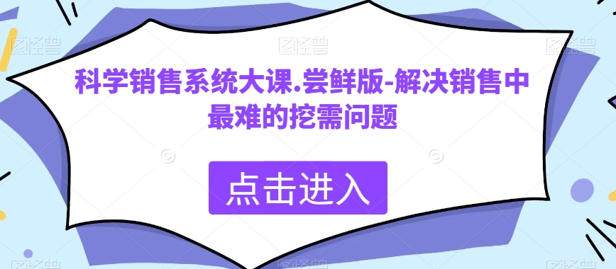 科学销售系统大课.尝鲜版-解决销售中最难的挖需问题| 网创圈