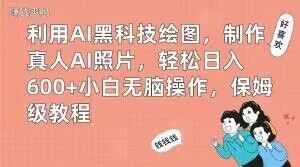 利用AI黑科技绘图，制作真人AI照片，轻松日入600+小白无脑操作，保姆级教程【揭秘】| 网创圈