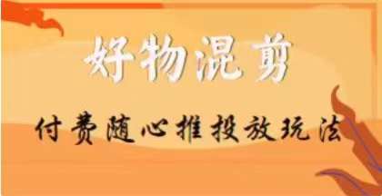 【万三】好物混剪付费随心推投放玩法，随心投放小课抖音教程| 网创圈