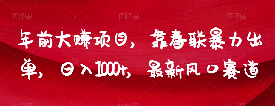 年前大赚项目，靠春联暴力出单，日入1000+，最新风口赛道【揭秘】| 网创圈