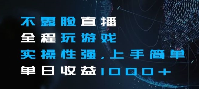 不露脸直播全程玩游戏，实操性强，上手简单，单日收益1000+【揭秘】| 网创圈