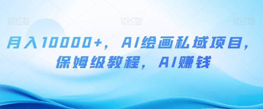 月入10000+，AI绘画私域项目，保姆级教程，AI赚钱【揭秘】| 网创圈