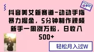 抖音美女新赛道-动动手指暴力掘金，5分钟制作视频，新手一周涨万粉，日收入500+【揭秘】| 网创圈