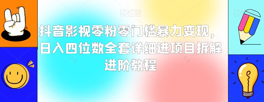 抖音影视零粉零门槛暴力变现，日入四位数全套详细进项目拆解进阶教程【揭秘】| 网创圈