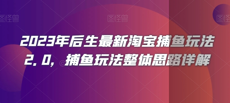2023年后生最新淘宝捕鱼玩法2.0，捕鱼玩法整体思路详解| 网创圈