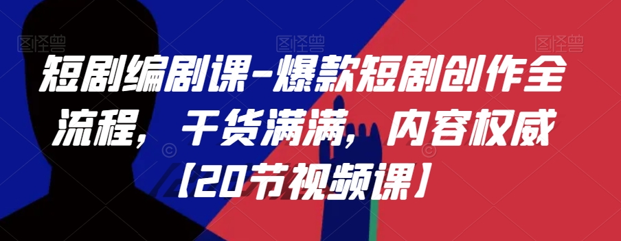 短剧编剧课-爆款短剧创作全流程，干货满满，内容权威【20节视频课】| 网创圈
