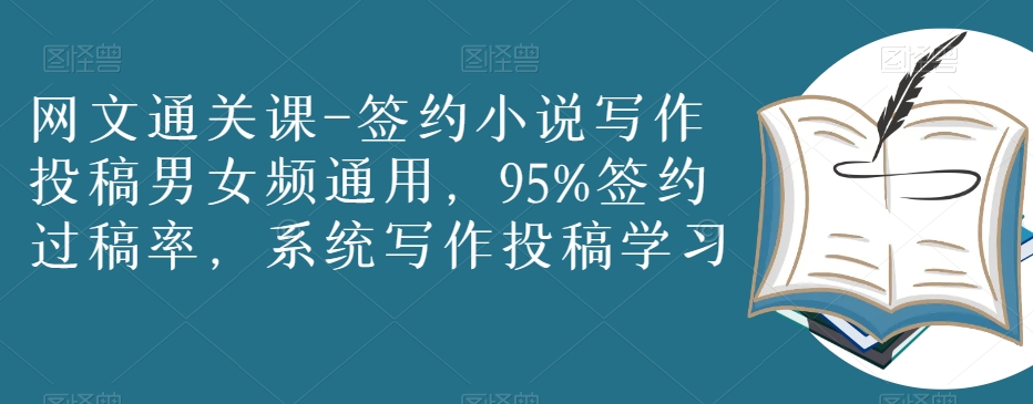 网文通关课-签约小说写作投稿男女频通用，95%签约过稿率，系统写作投稿学习| 网创圈