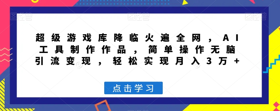 超级游戏库降临火遍全网，AI工具制作作品，简单操作无脑引流变现，轻松实现月入3万+【揭秘】| 网创圈