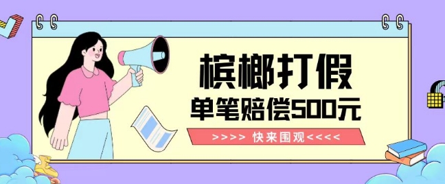 【独家揭秘】槟榔打假赔偿玩法操作简单有手就行单笔订单可赔偿500元【纯绿色】| 副业网