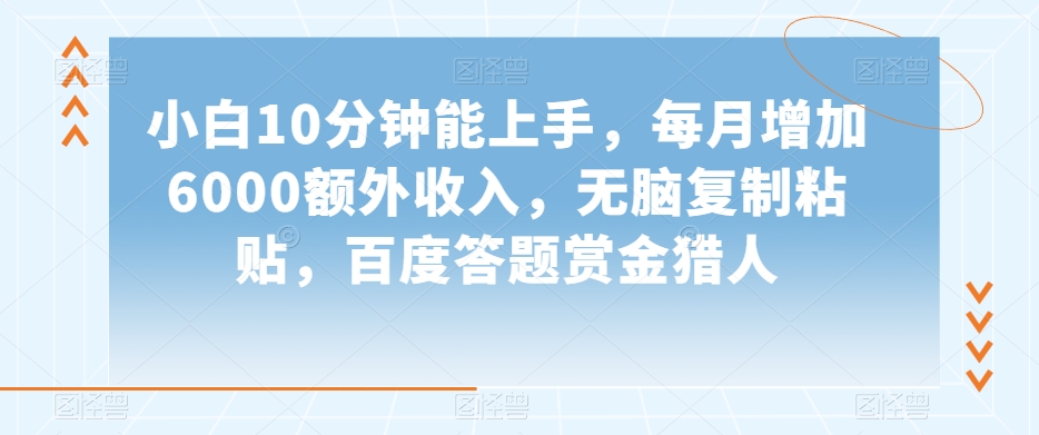 小白10分钟能上手，每月增加6000额外收入，无脑复制粘贴‌，百度答题赏金猎人【揭秘】| 网创圈