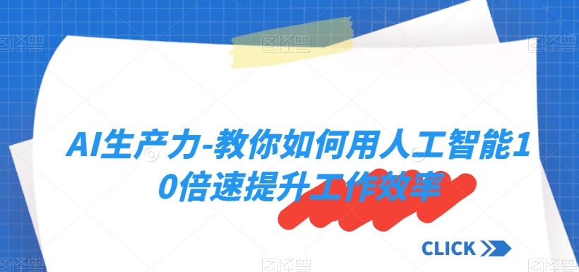 AI生产力-教你如何用人工智能10倍速提升工作效率| 网创圈