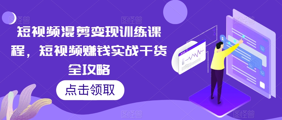 短视频混剪变现训练课程，短视频赚钱实战干货全攻略| 网创圈