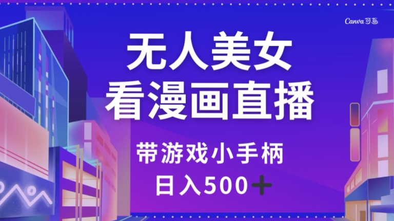 无人美女看漫画直播，带游戏小手柄，日入500+【揭秘】| 网创圈