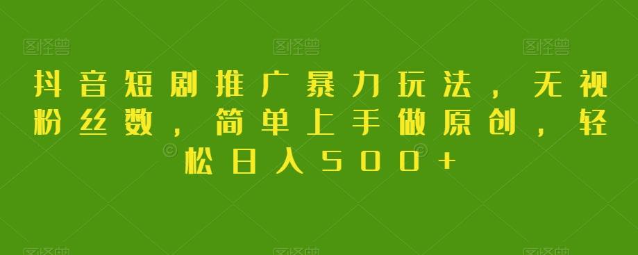抖音短剧推广暴力玩法，无视粉丝数，简单上手做原创，轻松日入500+【揭秘】| 网创圈