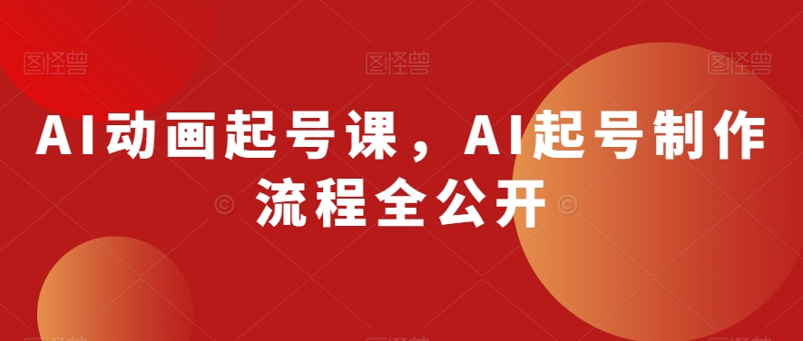 AI动画起号课，AI起号制作流程全公开| 网创圈
