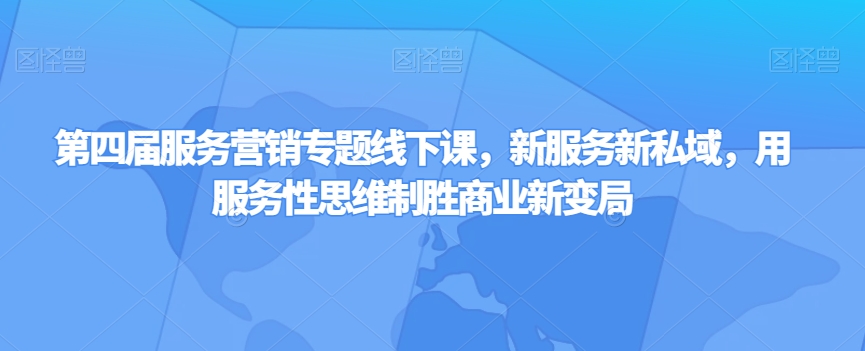第四届服务营销专题线下课，新服务新私域，用服务性思维制胜商业新变局| 网创圈