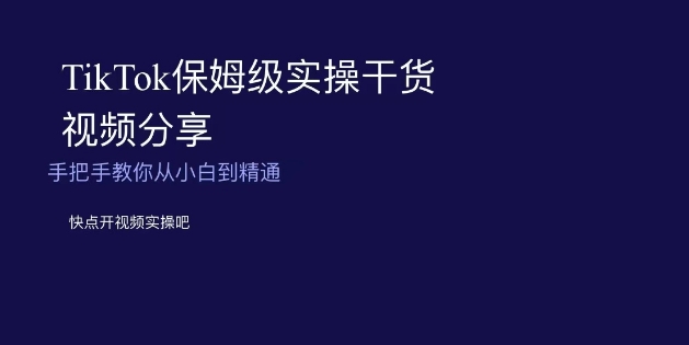 TikTok保姆级实操干货视频分享，手把手教你从小白到精通| 网创圈