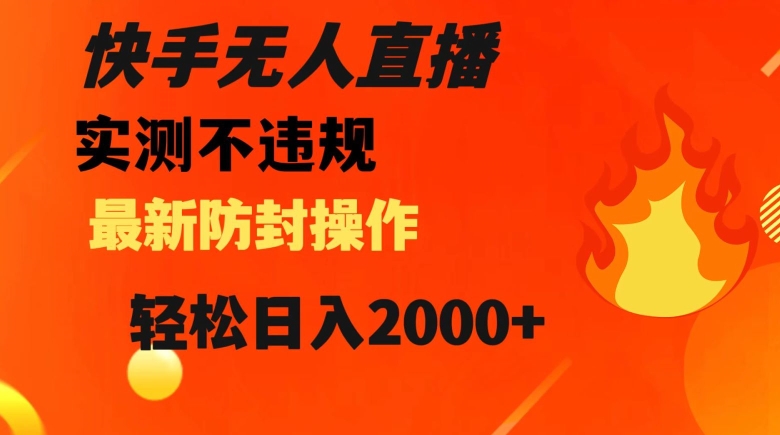 快手无人直播，不违规搭配最新的防封操作，轻松日入2000+【揭秘】| 网创圈