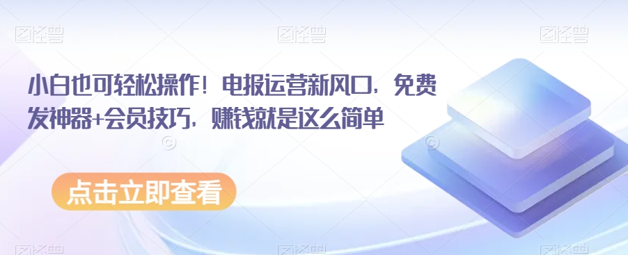 小白也可轻松操作！电报运营新风口，免费发神器+会员技巧，赚钱就是这么简单| 网创圈