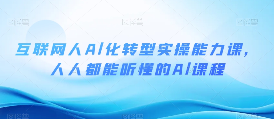 互联网人Al化转型实操能力课，人人都能听懂的Al课程| 网创圈