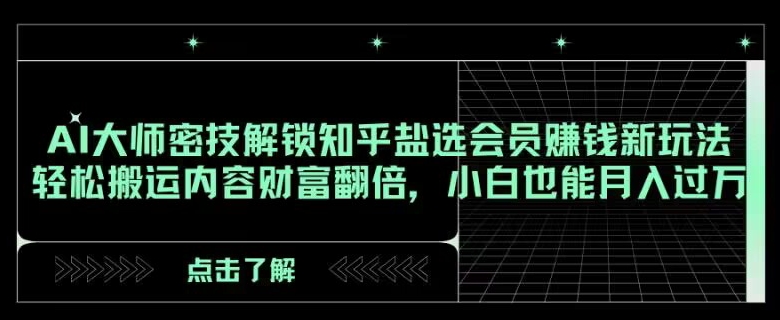 AI大师密技解锁知乎盐选会员赚钱新玩法，轻松搬运内容财富翻倍，小白也能月入过万【揭秘】| 网创圈