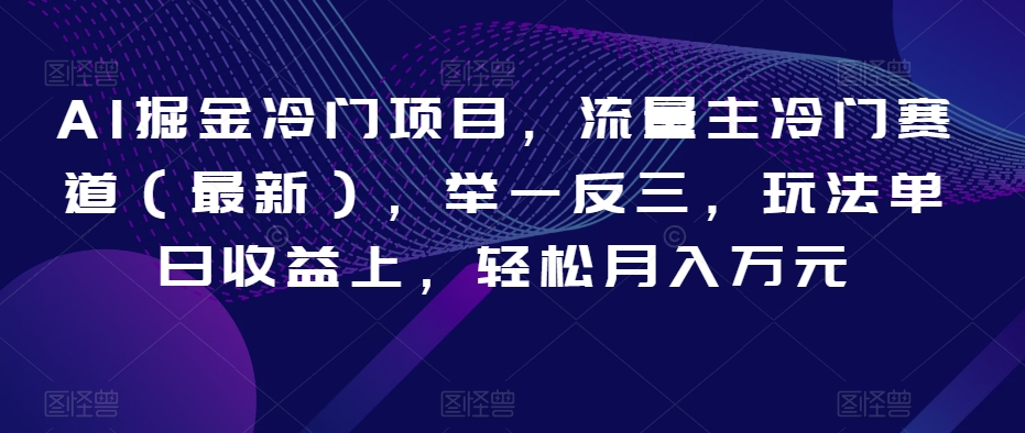 AI掘金冷门项目，流量主冷门赛道（最新），举一反三，玩法单日收益上，轻松月入万元【揭秘】| 网创圈